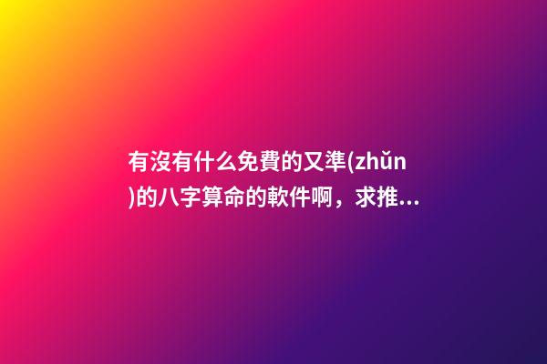 有沒有什么免費的又準(zhǔn)的八字算命的軟件啊，求推薦 有什么免費真人大師免費算命的軟件-第1張-觀點-玄機派